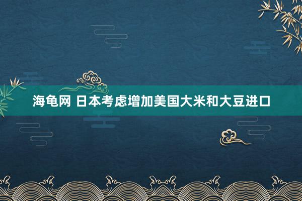 海龟网 日本考虑增加美国大米和大豆进口