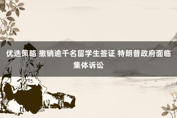 优选策略 撤销逾千名留学生签证 特朗普政府面临集体诉讼