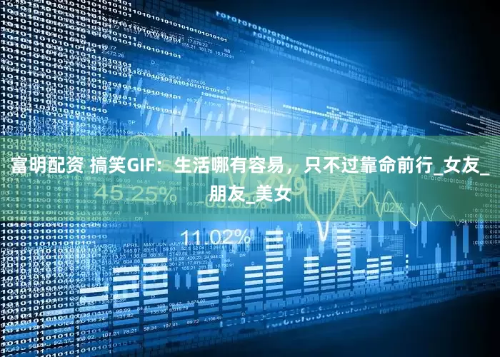 富明配资 搞笑GIF：生活哪有容易，只不过靠命前行_女友_朋友_美女