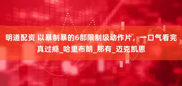 明道配资 以暴制暴的6部限制级动作片，一口气看完真过瘾_哈里布朗_那有_迈克凯恩