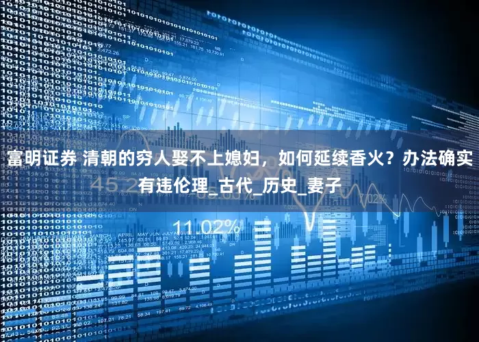富明证券 清朝的穷人娶不上媳妇，如何延续香火？办法确实有违伦理_古代_历史_妻子