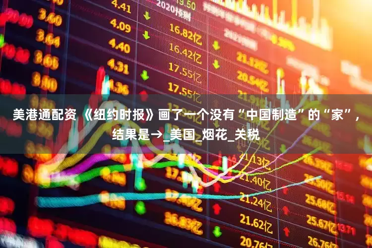 美港通配资 《纽约时报》画了一个没有“中国制造”的“家”，结果是→_美国_烟花_关税