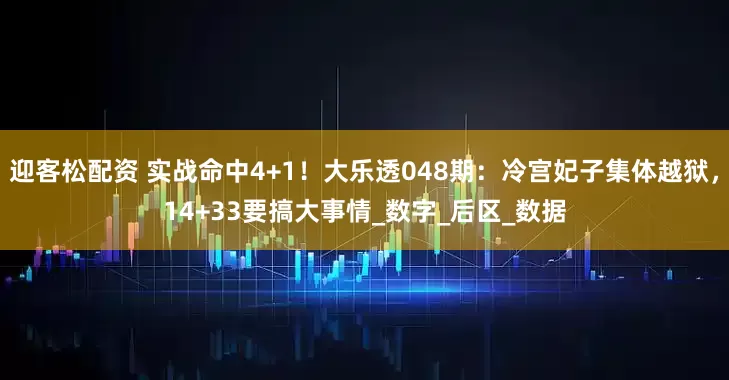 迎客松配资 实战命中4+1！大乐透048期：冷宫妃子集体越狱，14+33要搞大事情_数字_后区_数据
