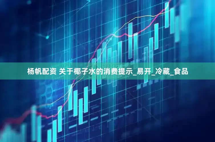 杨帆配资 关于椰子水的消费提示_易开_冷藏_食品
