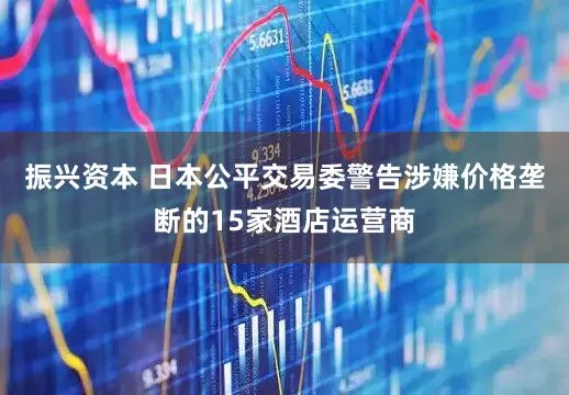 振兴资本 日本公平交易委警告涉嫌价格垄断的15家酒店运营商