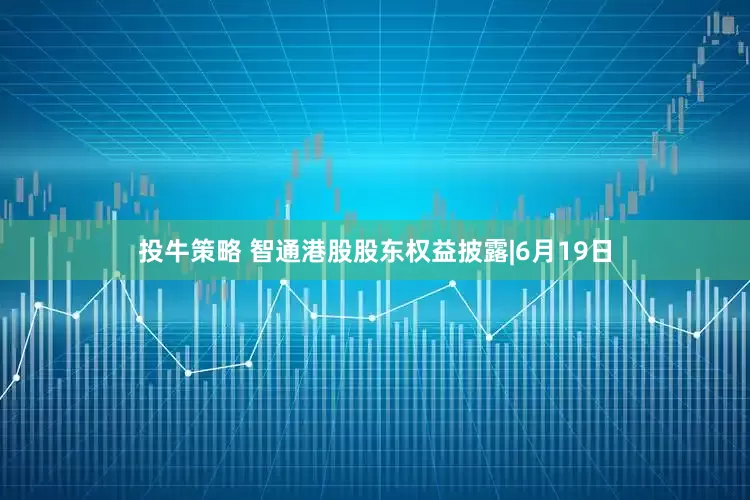 投牛策略 智通港股股东权益披露|6月19日
