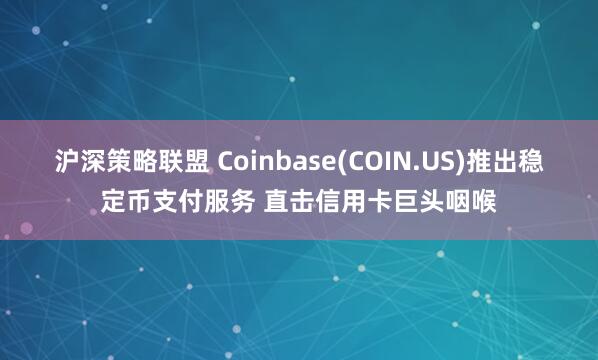 沪深策略联盟 Coinbase(COIN.US)推出稳定币支付服务 直击信用卡巨头咽喉