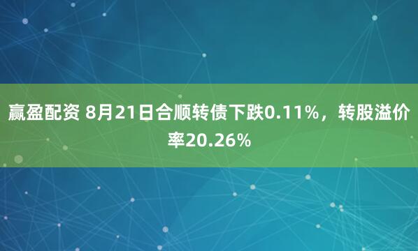赢盈配资 8月21日合顺转债下跌0.11%，转股溢价率20.26%