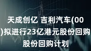 天成创亿 吉利汽车(00175)拟进行23亿港元股份回购计划