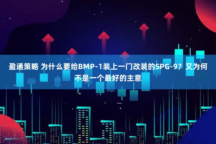 盈通策略 为什么要给BMP-1装上一门改装的SPG-9？又为何不是一个最好的主意