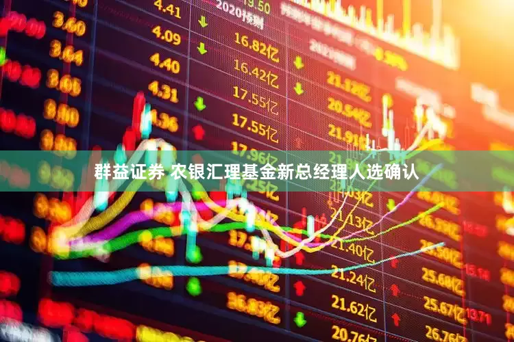 群益证券 农银汇理基金新总经理人选确认