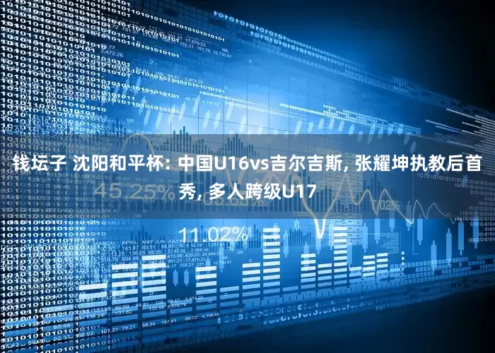 钱坛子 沈阳和平杯: 中国U16vs吉尔吉斯, 张耀坤执教后首秀, 多人跨级U17